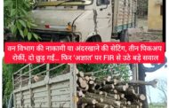 BIG NEWS वन विभाग की नाकामी या अंदरखाने की सेटिंग, तीन पिकअप रोकीं, दो छुड़ गईं… फिर ‘अज्ञात’ पर FIR से उठे बड़े सवाल